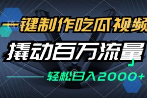 一键制作吃瓜视频,全平台发布,撬动百万流量,小白轻松上手,日入2000+