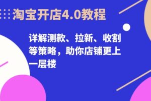 淘宝开店4.0教程,详解测款、拉新、收割等策略,助你店铺更上一层楼