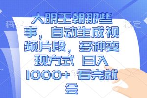 大明王朝那些事,自动生成视频片段,多种变现方式 日入1000+ 看完就会
