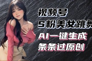 揭秘视频号S粉美女跳舞赛道,一键生成原创视频,收益翻倍!