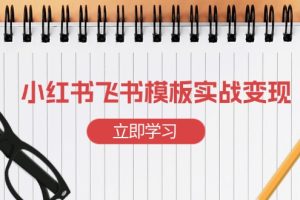 小红书飞书 模板实战变现：小红书快速起号，搭建一个赚钱的飞书模板