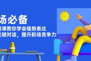 职场必备，四件套课教你学会强势表达，掌握关键对话，提升职场竞争力