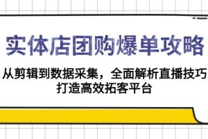 实体店-团购爆单攻略：从剪辑到数据采集，全面解析直播技巧，打造高效…