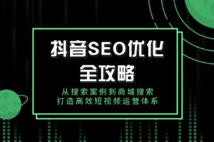 抖音 SEO优化全攻略，从搜索案例到商城搜索，打造高效短视频运营体系