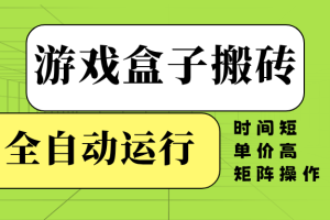 游戏盒子全自动搬砖，时间短、单价高，矩阵操作