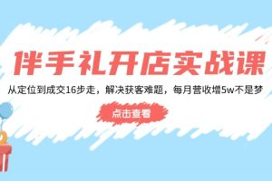 伴手礼开店实战课：从定位到成交16步走，解决获客难题，每月营收增5w+