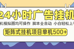 24小时广告挂机  单机收益500+ 矩阵式操作，设备越多收益越大，小白轻…