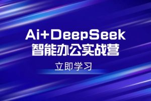 Ai+DeepSeek智能办公实战营：解锁AI写作、设计、PPT等高薪技能