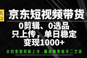 京东短视频带货,0剪辑,0选品,只需上传素材,单日稳定变现1000+