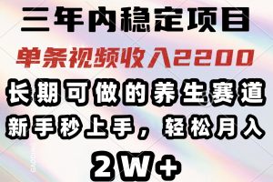 可做的养生赛道,单条视频收入2200,新手秒上手,…