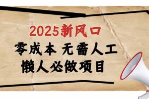 2025新风口，懒人必做项目，零成本无需人工，轻松上手无门槛