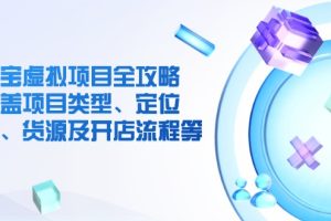 淘宝虚拟项目全攻略:涵盖项目类型、定位、优势、货源及开店流程等