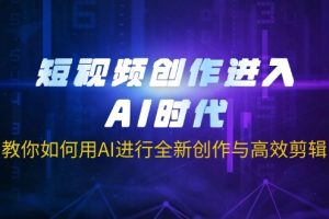 短视频创作进入AI时代，教你如何用AI进行全新创作与高效剪辑