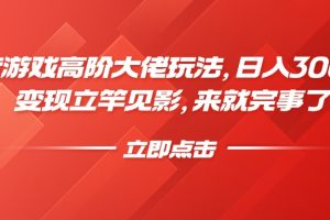 抖音游戏高阶大佬玩法，日入3000+，变现立竿见影，来就完事了