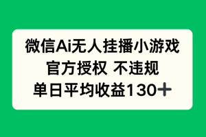 微信AI无人挂播小游戏，官方授权 不违规，单日收益130+