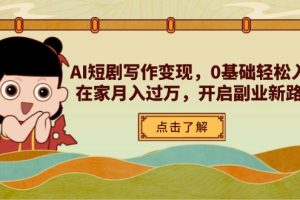 AI短剧写作变现，0基础轻松入门，在家月入过万，开启副业新路径