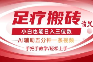 2025足疗搬砖+Ai黑科技，5分钟一条视频，手把手教学小白也能日入三位数