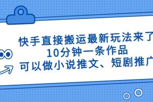 快手直接搬运最新玩法来了，10分钟一条作品，可以做小说推文、短剧推广…