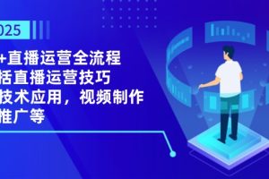 2025AI+直播运营全流程，包括直播运营技巧，AI技术应用，视频制作与推广等