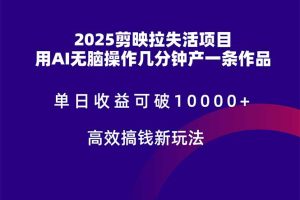 2025剪映拉失活项目，单日收益可破10000+，用AI无脑制作作品，高效搞…