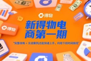 新得物电商第一期，完整攻略+实战案例，普通人也能快速上手，利用下班时间搞钱