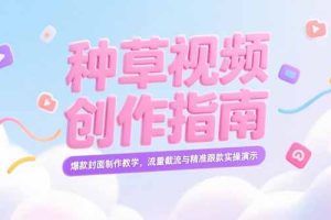 小红书种草视频创作指南，爆款封面制作教学，流量截流与精准跟款实操演示