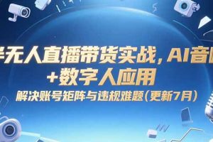 半无人直播带货实战，AI音咖+数字人应用 解决账号矩阵与违规难题(更新7月)