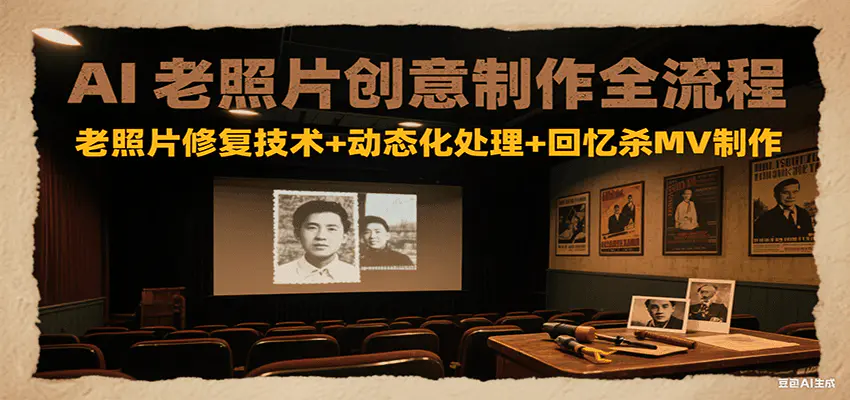 AI老照片创意制作全流程：老照片修复技术+动态化处理+回忆杀MV制作，做好了轻松月入过万