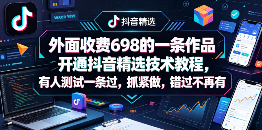 698元同款技术：一条作品搞定抖音精选，批量开号卖号，代过接单轻松赚钱