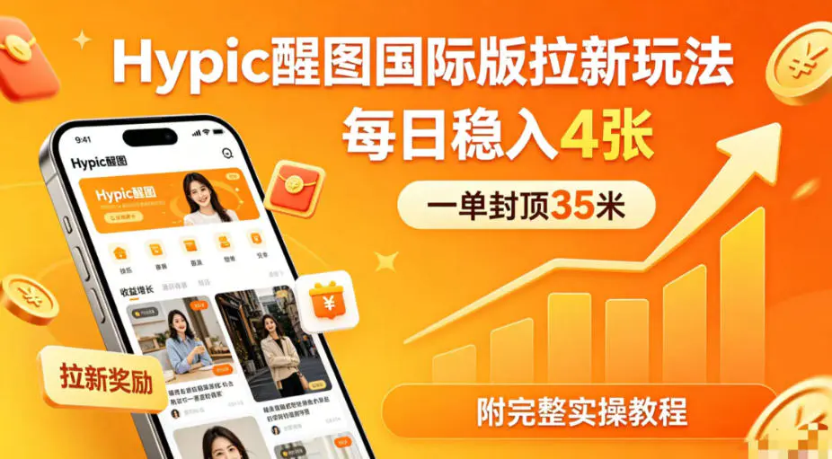 一单封顶35米，实测Hypic醒图国际版拉新玩法(附完整实操教程)