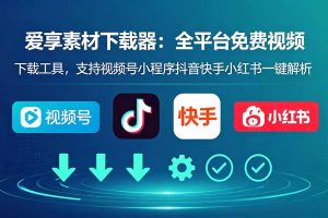 全网免费视频神器，轻松解析视频号、抖音、快手、小红书等平台