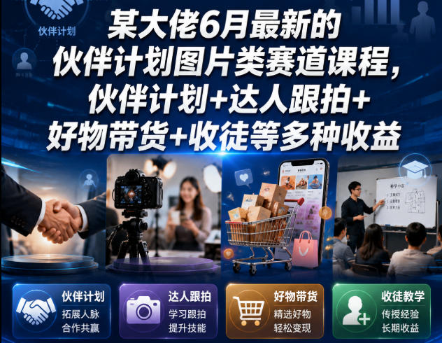 大佬最新伙伴计划曝光：图片赛道课程解锁多收益模式，含达人跟拍、好物带货与收徒玩法