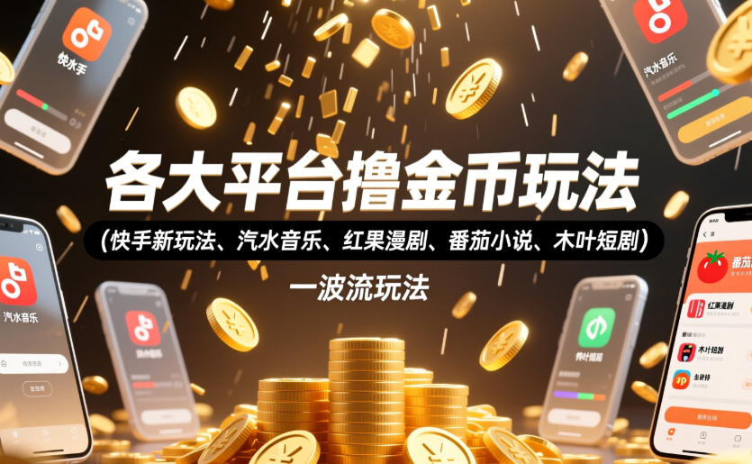 各大平台金币收割秘籍：快手、汽水音乐、红果漫剧等热门玩法，以及398元收费教程的一波流技巧全揭秘！