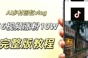 AI打造乡村童年回忆vlog，16条视频狂揽10W+粉丝，新手小白轻松变现！