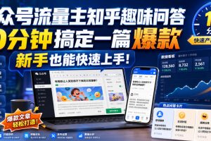 公众号流量主新玩法：知乎趣味问答，10分钟打造爆款文章，新手零基础也能轻松搞定！